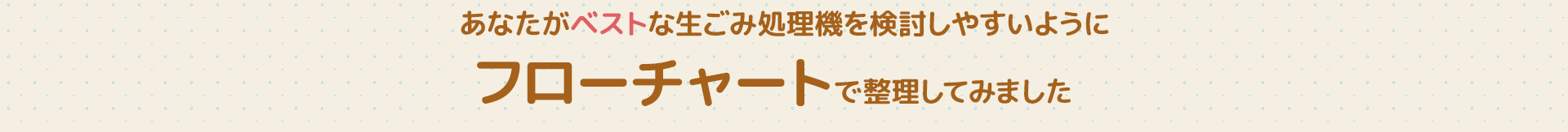 あなたがベストな生ごみ処理機を検討しやすいようにフローチャートで整理してみました
