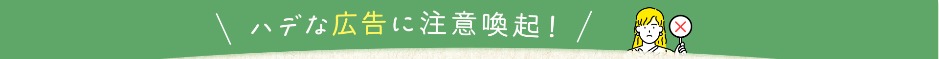 ハデな広告に注意喚起！あなたにとってベストを選出
