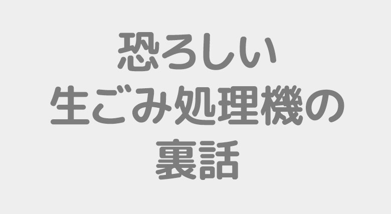 恐ろしい生ごみ処理機の裏話